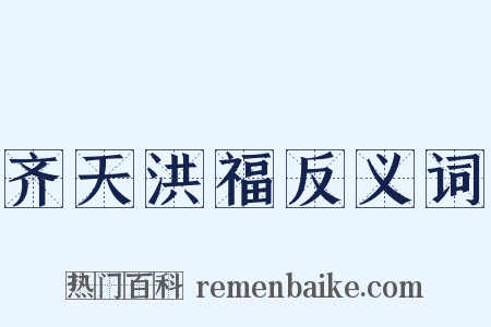 齐天洪福反义词是什么意思的图片